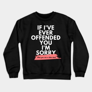 If I've Ever Offended You I'm Sorry That You're a Little Bitch Crewneck Sweatshirt